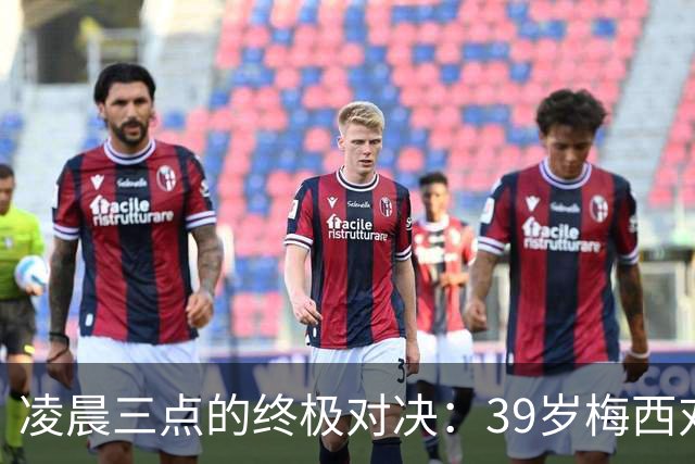 凌晨三点的终极对决：39岁梅西对阵19岁亚马尔，传奇谢幕还是新生？
